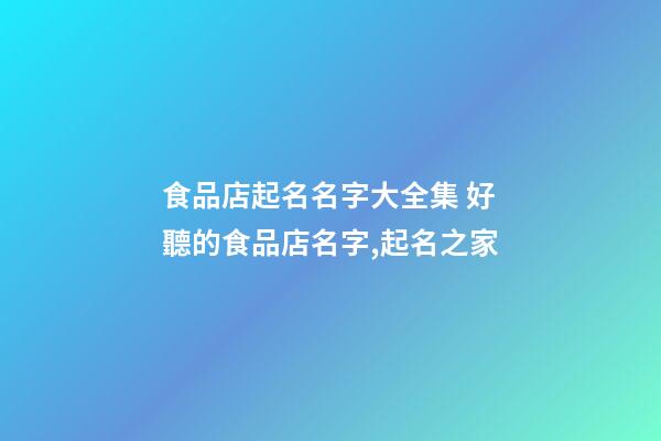 食品店起名名字大全集 好聽的食品店名字,起名之家